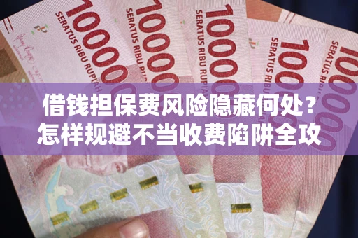 济南借钱担保费风险隐藏何处？怎样规避不当收费陷阱全攻略！