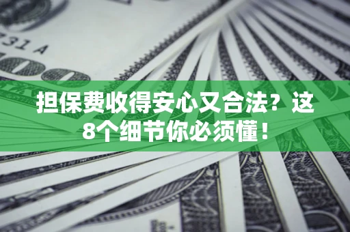 济南担保费收得安心又合法？这8个细节你必须懂！