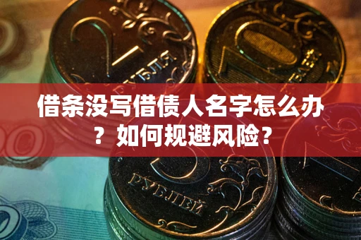 济南借条没写借债人名字怎么办？如何规避风险？