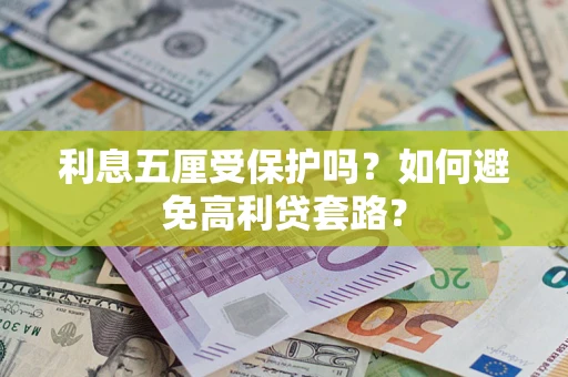 济南利息五厘受保护吗？如何避免高利贷套路？
