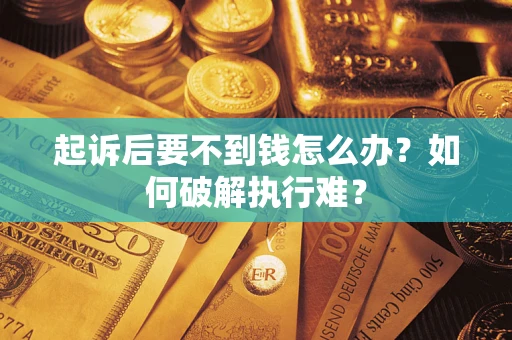 济南起诉后要不到钱怎么办？如何破解执行难？