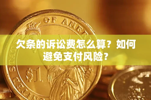 济南欠条的诉讼费怎么算？如何避免支付风险？