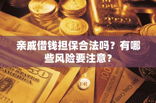 济南亲戚借钱担保合法吗？有哪些风险要注意？