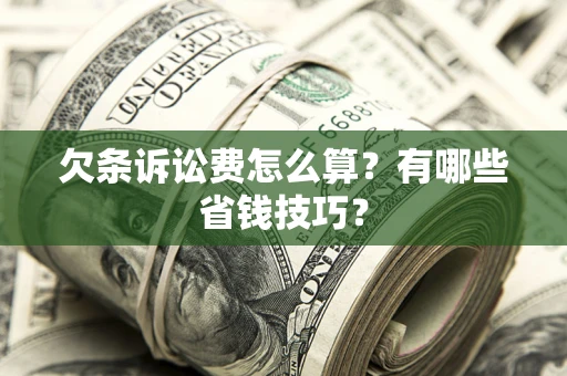 济南欠条诉讼费怎么算？有哪些省钱技巧？