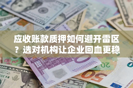 济南应收账款质押如何避开雷区？选对机构让企业回血更稳