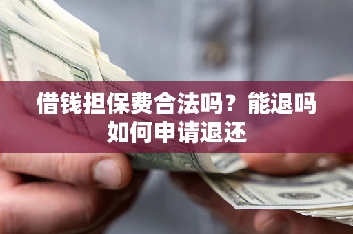 济南借钱担保费合法吗？能退吗如何申请退还