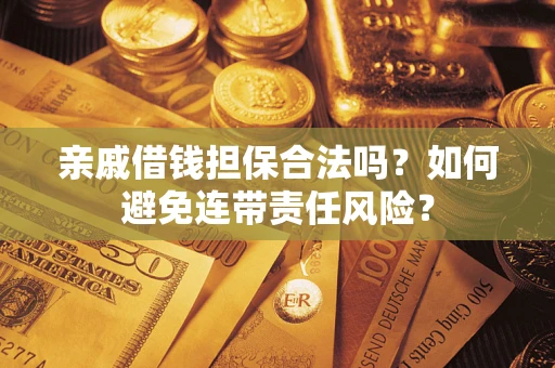 济南亲戚借钱担保合法吗？如何避免连带责任风险？