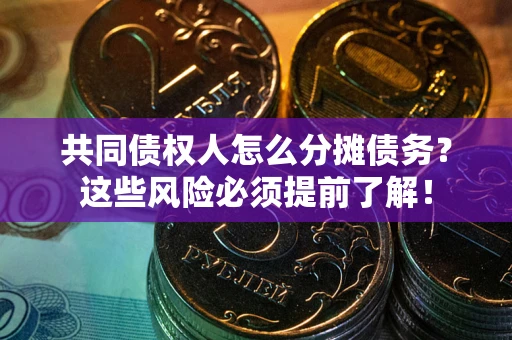 济南共同债权人怎么分摊债务？这些风险必须提前了解！