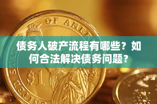 济南债务人破产流程有哪些？如何合法解决债务问题？
