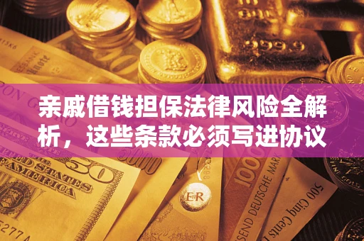 济南亲戚借钱担保法律风险全解析，这些条款必须写进协议