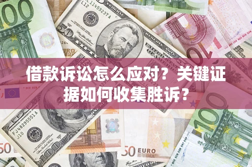 济南借款诉讼怎么应对？关键证据如何收集胜诉？