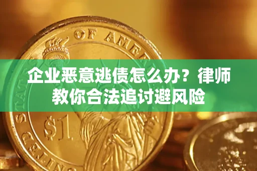 济南企业恶意逃债怎么办？律师教你合法追讨避风险