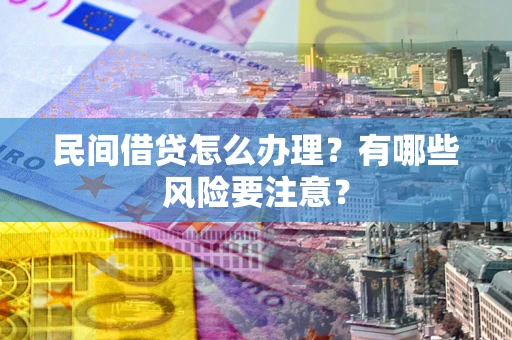 济南民间借贷怎么办理？有哪些风险要注意？