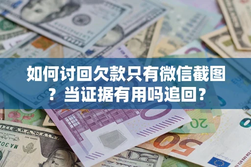 济南如何讨回欠款只有微信截图？当证据有用吗追回？