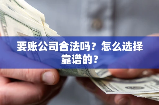 济南要账公司合法吗？怎么选择靠谱的？