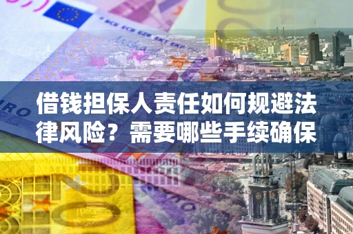 济南借钱担保人责任如何规避法律风险？需要哪些手续确保安全？