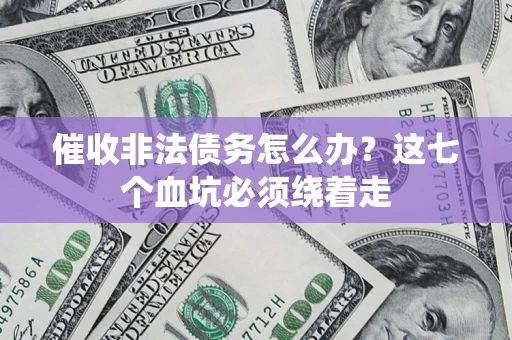 济南催收非法债务怎么办？这七个血坑必须绕着走