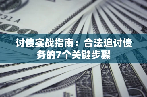 济南讨债实战指南：合法追讨债务的7个关键步骤