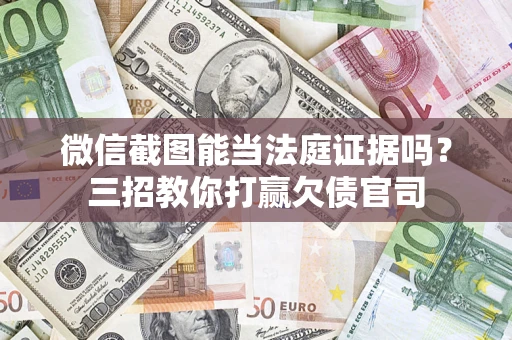 济南微信截图能当法庭证据吗？三招教你打赢欠债官司