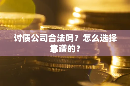 济南讨债公司合法吗？怎么选择靠谱的？