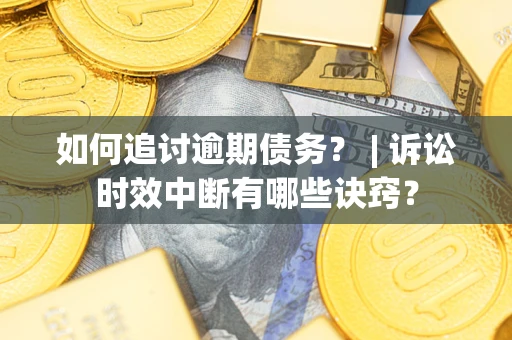 济南如何追讨逾期债务？ | 诉讼时效中断有哪些诀窍？