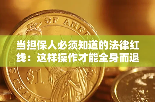 济南当担保人必须知道的法律红线：这样操作才能全身而退