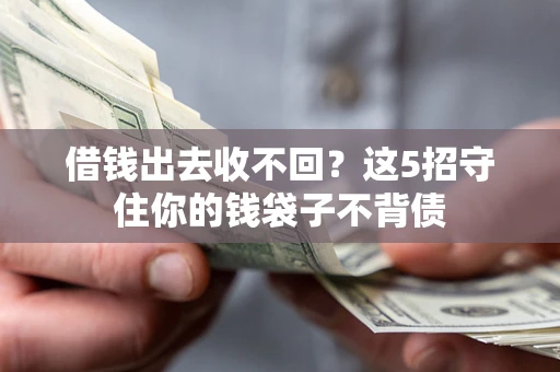 济南借钱出去收不回？这5招守住你的钱袋子不背债