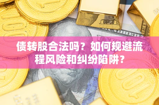济南债转股合法吗？如何规避流程风险和纠纷陷阱？