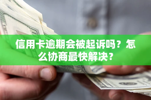 济南信用卡逾期会被起诉吗？怎么协商最快解决？