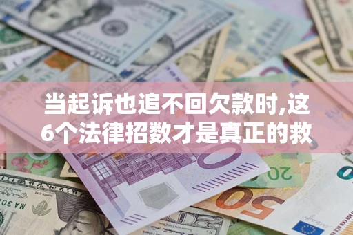 济南当起诉也追不回欠款时,这6个法律招数才是真正的救命稻草