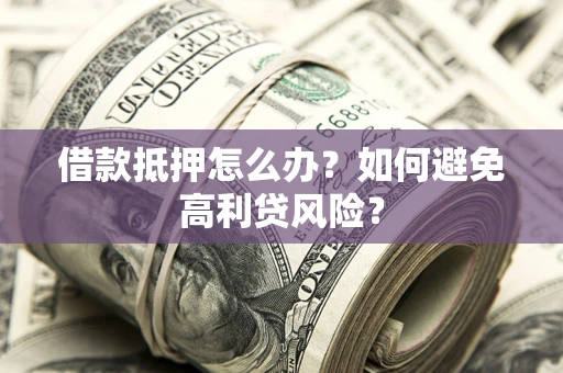 济南借款抵押怎么办？如何避免高利贷风险？