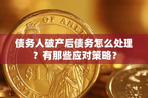 济南债务人破产后债务怎么处理？有那些应对策略？