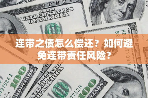济南连带之债怎么偿还？如何避免连带责任风险？