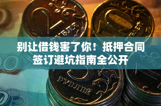 济南别让借钱害了你！抵押合同签订避坑指南全公开