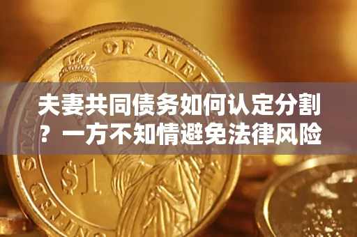 济南夫妻共同债务如何认定分割？一方不知情避免法律风险必看！