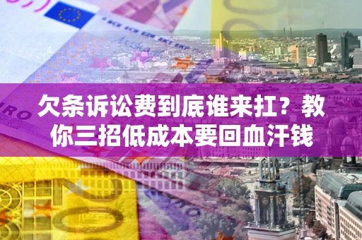 济南欠条诉讼费到底谁来扛？教你三招低成本要回血汗钱
