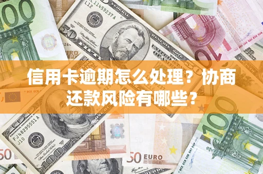 济南信用卡逾期怎么处理？协商还款风险有哪些？